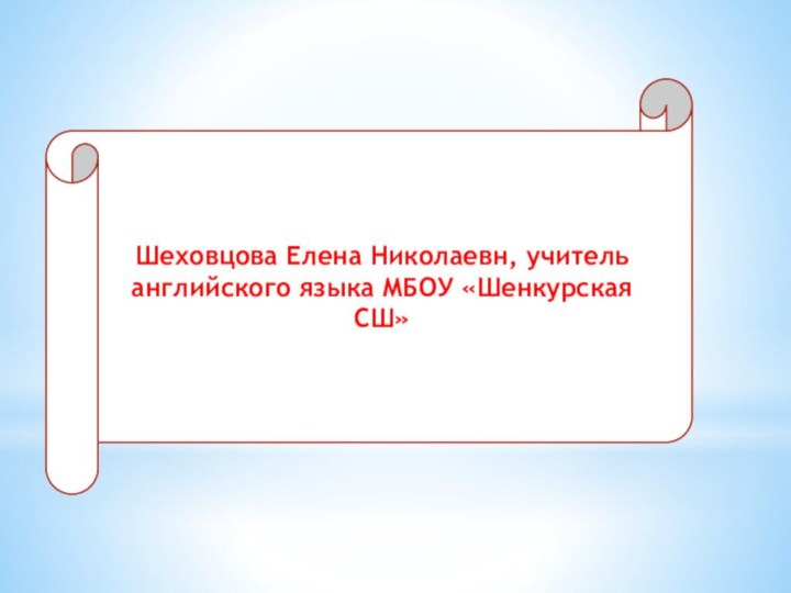 Шеховцова Елена Николаевн, учитель английского языка МБОУ «Шенкурская СШ»