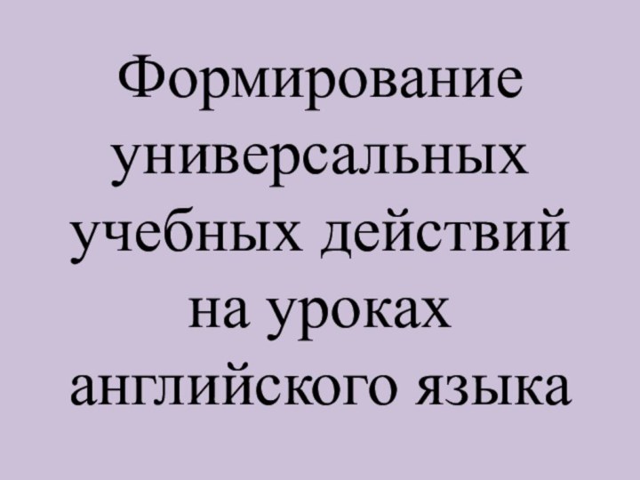 Формирование универсальных учебных действий на уроках английского языка