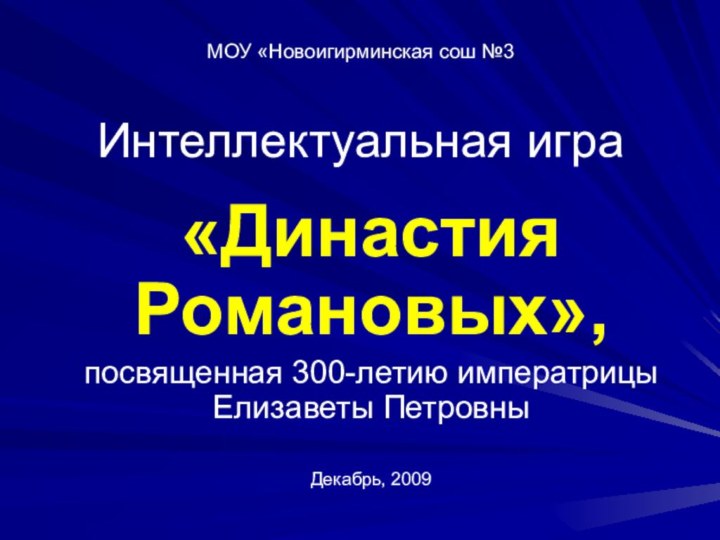 МОУ «Новоигирминская сош №3   Интеллектуальная игра«Династия Романовых», посвященная 300-летию императрицы Елизаветы ПетровныДекабрь, 2009