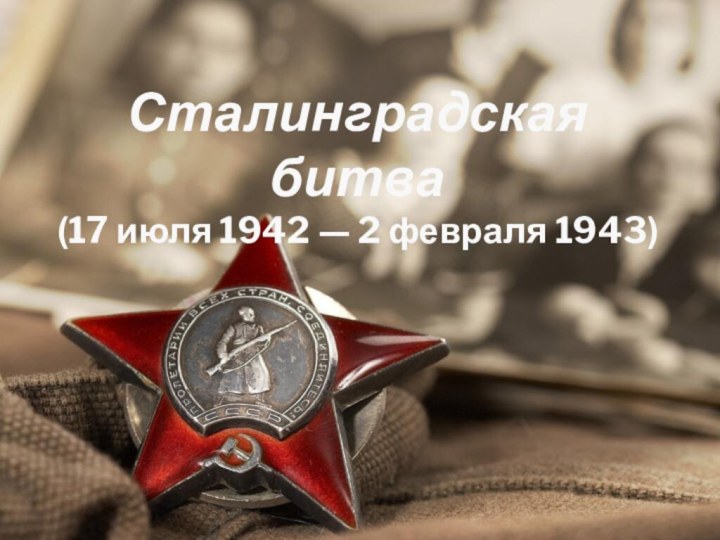 Сталинградская битва  (17 июля 1942 — 2 февраля 1943)