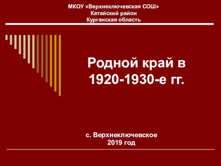 Родной край в 1920-1930-е гг.с. Верхнеключевское2019 годМКОУ «Верхнеключевская СОШ»Катайский районКурганская область