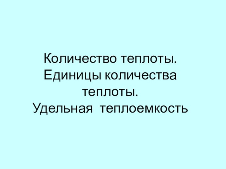 Количество теплоты. Единицы количества теплоты. Удельная теплоемкость