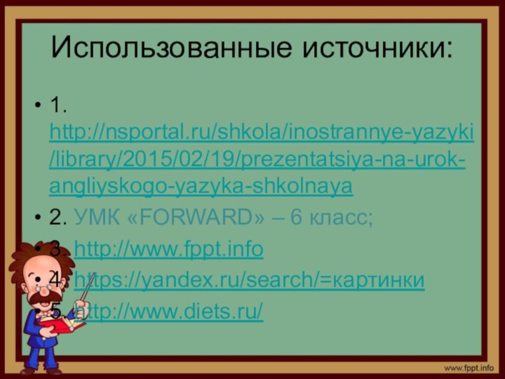 Использованные источники:1. http://nsportal.ru/shkola/inostrannye-yazyki/library/2015/02/19/prezentatsiya-na-urok-angliyskogo-yazyka-shkolnaya 2. УМК «FORWARD» – 6 класс;3. http://www.fppt.info 4. https://yandex.ru/search/=картинки5. http://www.diets.ru/