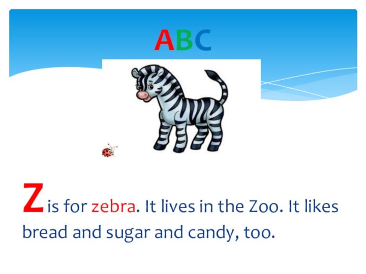 Z is for zebra. It lives in the Zoo. It likes bread
