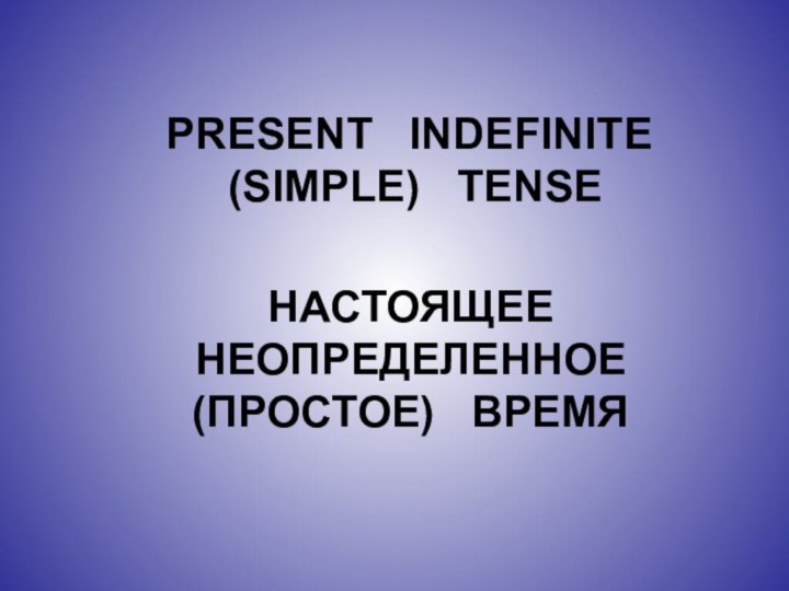 PRESENT  INDEFINITE  (SIMPLE)  TENSEНАСТОЯЩЕЕ  НЕОПРЕДЕЛЕННОЕ  (ПРОСТОЕ)  ВРЕМЯ