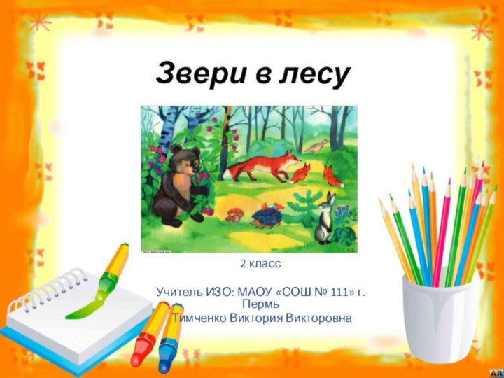 Звери в лесу2 классУчитель ИЗО: МАОУ «СОШ № 111» г. Пермь Тимченко Виктория Викторовна