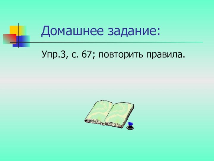 Домашнее задание:  Упр.3, с. 67; повторить правила.