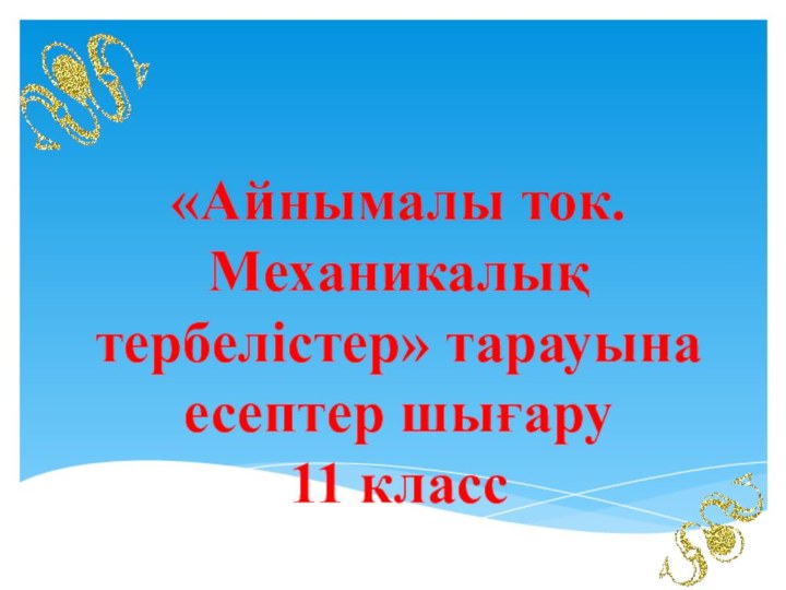 «Айнымалы ток. Механикалық тербелістер» тарауына есептер шығару11 класс