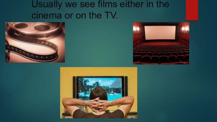 Usually we see films either in the cinema or on the TV.