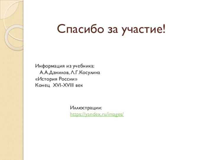 Спасибо за участие!Информация из учебника:  А.А.Данилов, Л.Г.Косулина «История России»Конец XVI-XVIII векИллюстрации:https://yandex.ru/images/