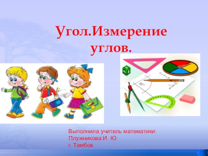 Угол.Измерение       углов.  Выполнила учитель математики: Плужникова И. Ю.г. Тамбов