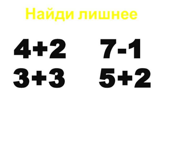 Найди лишнее 4 + 2  7 - 13 + 3  5 + 2