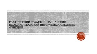 Графический редактор : назначение, пользовательский интерфейс, основные функции.