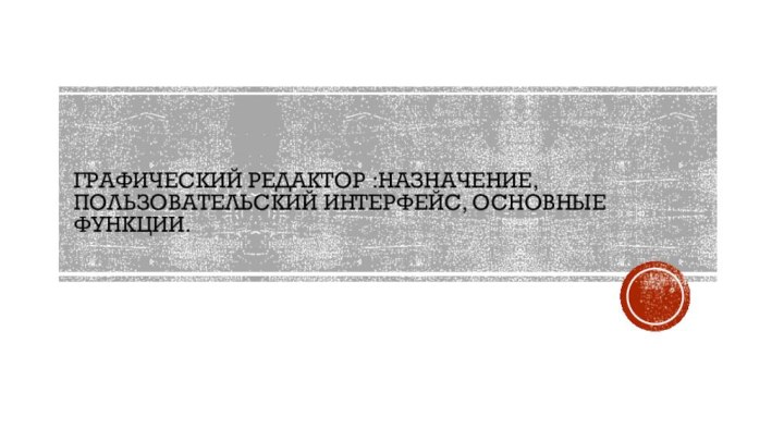 Графический редактор :назначение, пользовательский интерфейс, основные функции.