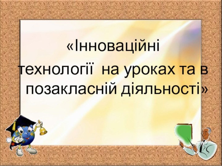 «Інноваційні технології на уроках та в позакласній діяльності»