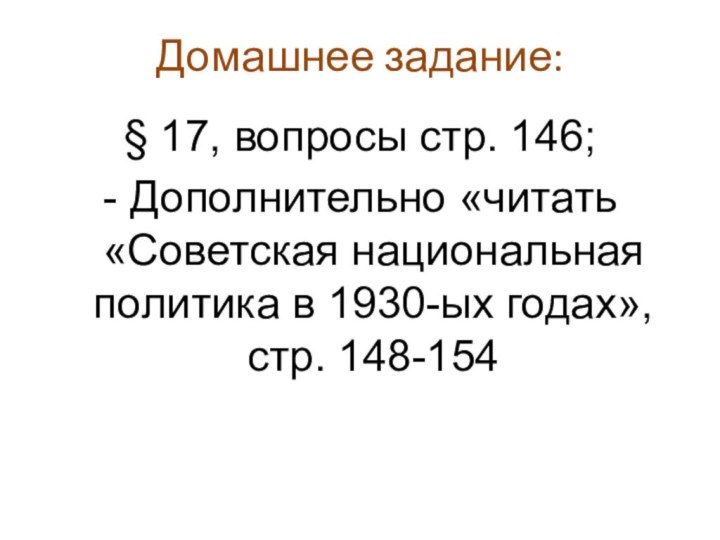 Домашнее задание:§ 17, вопросы стр. 146;- Дополнительно «читать «Советская национальная политика в 1930-ых годах», стр. 148-154