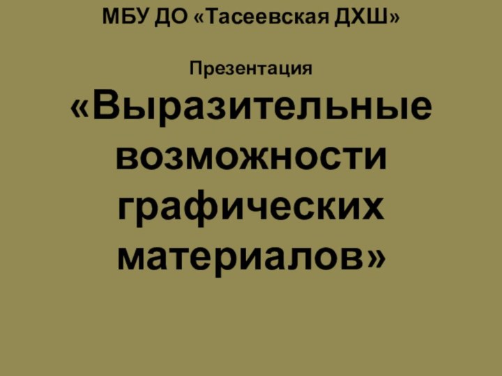 МБУ ДО «Тасеевская ДХШ»  Презентация  «Выразительные возможности графических материалов»