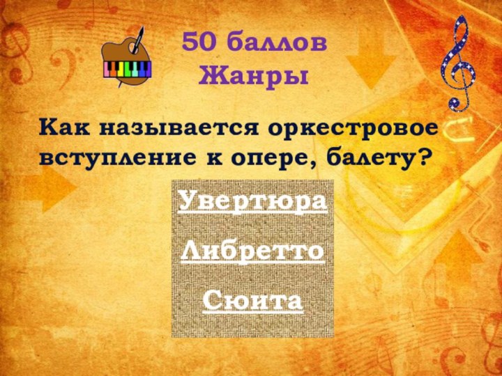 50 балловЖанрыКак называется оркестровое вступление к опере, балету? УвертюраЛибреттоСюита