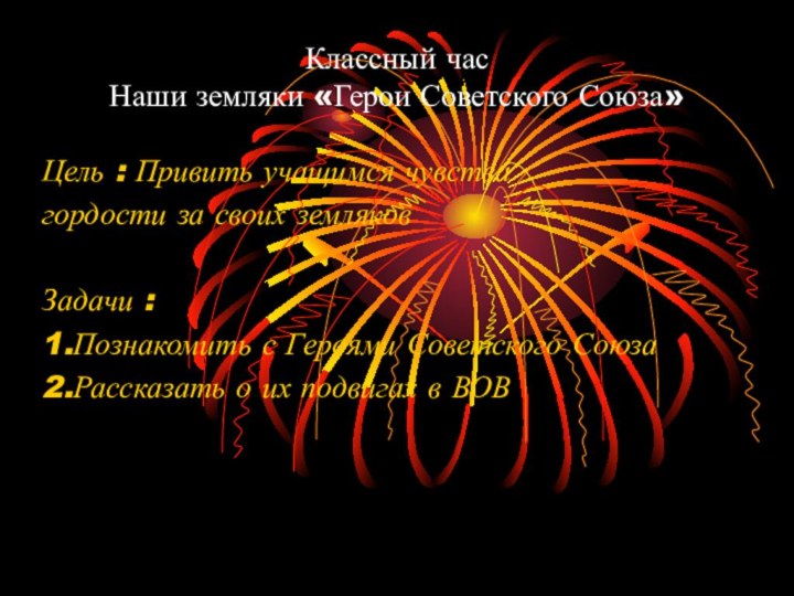 Классный час Наши земляки «Герои Советского Союза»Цель : Привить учащимся чувствагордости за