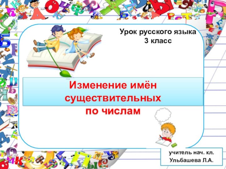 Урок русского языка  3 класс учитель нач. кл.Ульбашева Л.А.Изменение имён существительных по числам