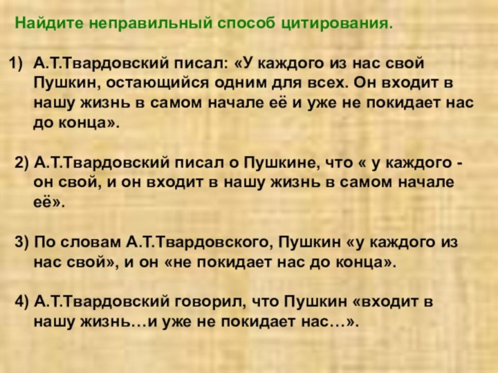 Найдите неправильный способ цитирования.А.Т.Твардовский писал: «У каждого из нас свой Пушкин, остающийся