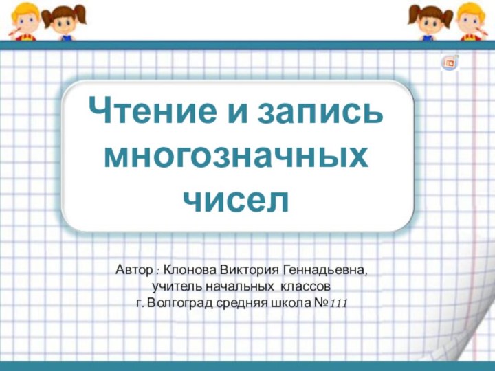 Чтение и запись многозначных чиселАвтор : Клонова Виктория Геннадьевна, учитель начальных классовг. Волгоград средняя школа №111