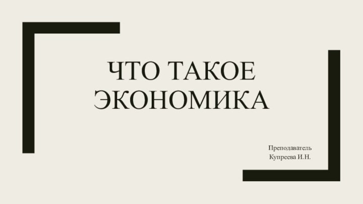 Что такое экономикаПреподавательКупреева И.Н.