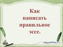 Презентация по русскому языку и литературе на тему Как написать правильное эссе