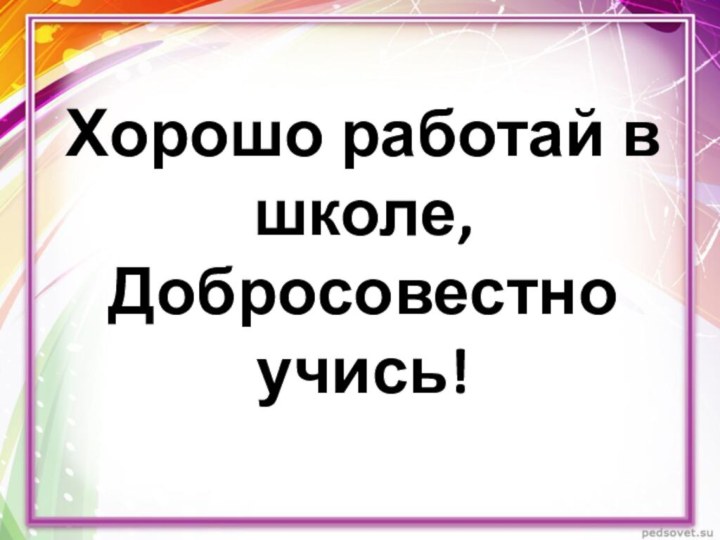 Хорошо работай в школе, Добросовестно учись!