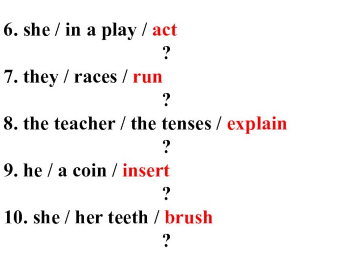 6. she / in a play / act									?7. they / races / run									?8. the teacher