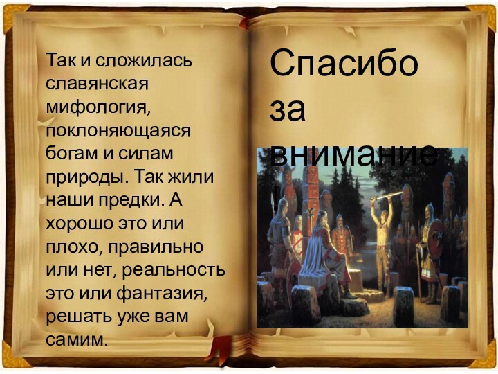 Так и сложилась славянская мифология, поклоняющаяся богам и силам природы. Так жили