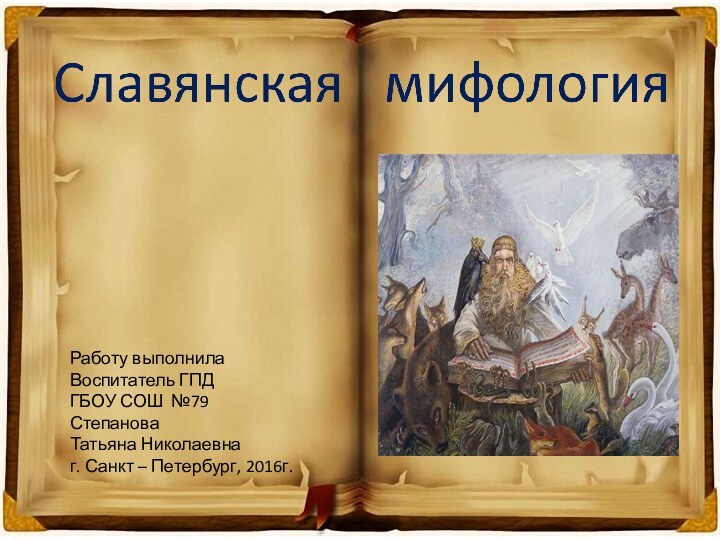 Работу выполнилаВоспитатель ГПДГБОУ СОШ №79СтепановаТатьяна Николаевнаг. Санкт – Петербург, 2016г.