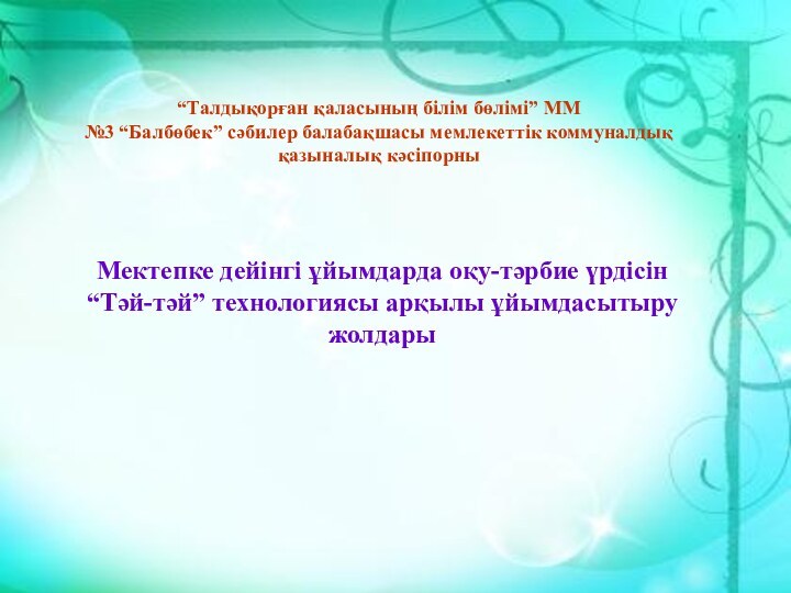 “Талдықорған қаласының білім бөлімі” ММ№3 “Балбөбек” сәбилер балабақшасы мемлекеттік коммуналдық қазыналық кәсіпорны“Талдықорған