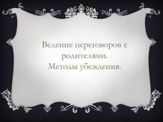 Презентация Ведение переговоров с родителями. Методы убеждения