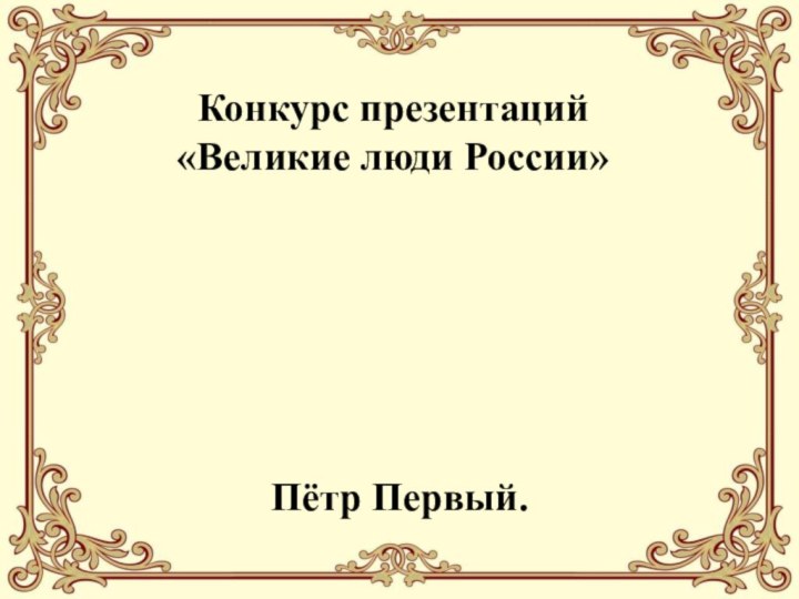 Конкурс презентаций  «Великие люди России»Пётр Первый.