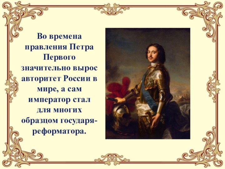 Во времена правления Петра Первого значительно вырос авторитет России в мире, а