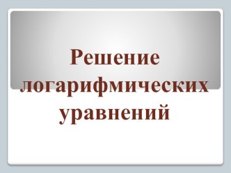 Презентация по математике на темуЛогарифмические уравнения (11класс)