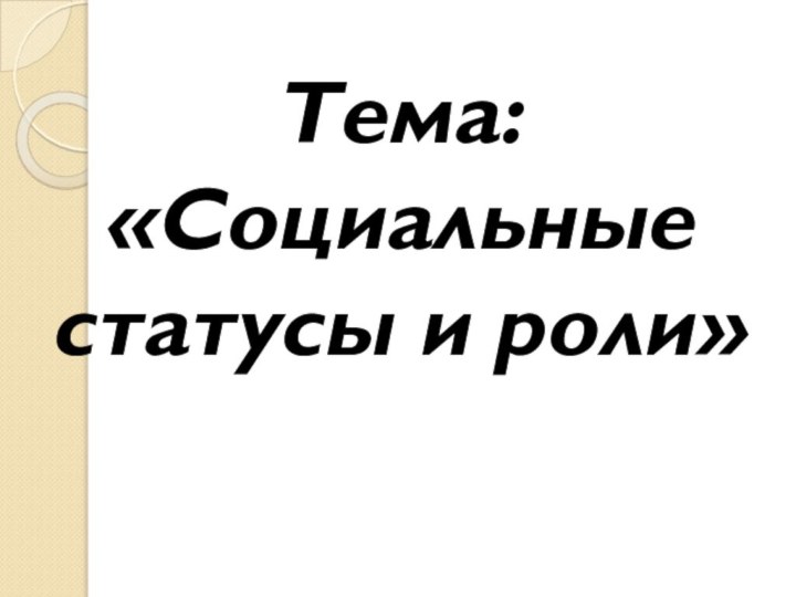 Тема: «Социальные статусы и роли»