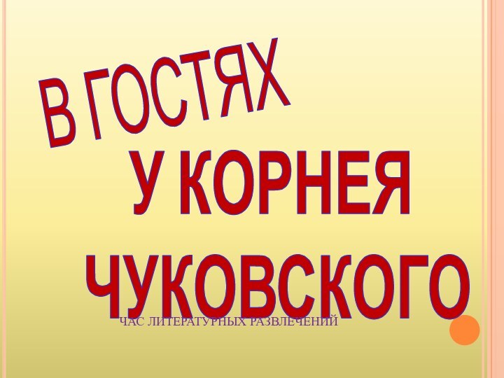 В ГОСТЯХУ КОРНЕЯ ЧУКОВСКОГОЧАС ЛИТЕРАТУРНЫХ РАЗВЛЕЧЕНИЙ