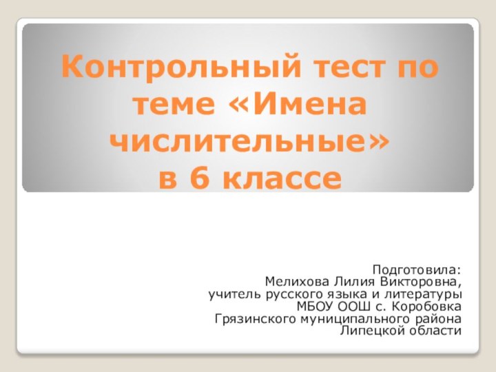 Контрольный тест по теме «Имена числительные»  в 6 классеПодготовила: Мелихова Лилия