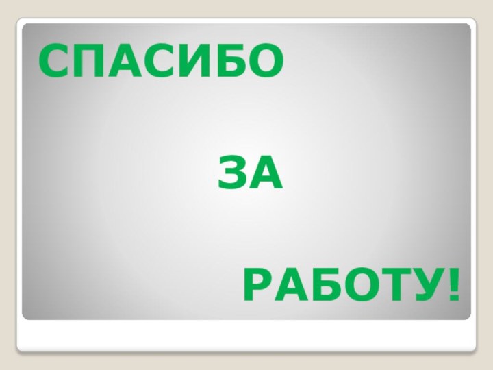 СПАСИБО       ЗА       РАБОТУ!