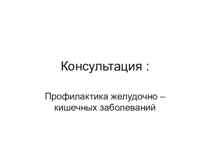 Консультация :Профилактика желудочно – кишечных заболеваний