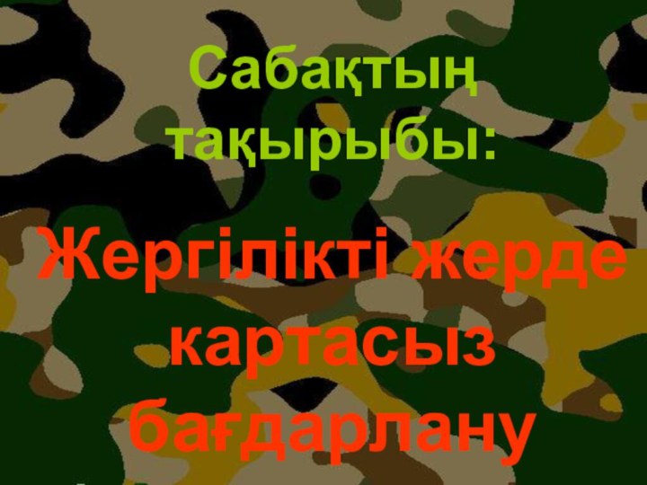 Сабақтың тақырыбы:Жергілікті жерде картасыз бағдарлану