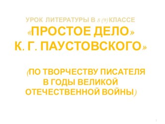 Урок литературы в 8 (9) классе Простое дело К. Г. Паустовского (по творчеству писателя в годы Великой Отечественной войны)