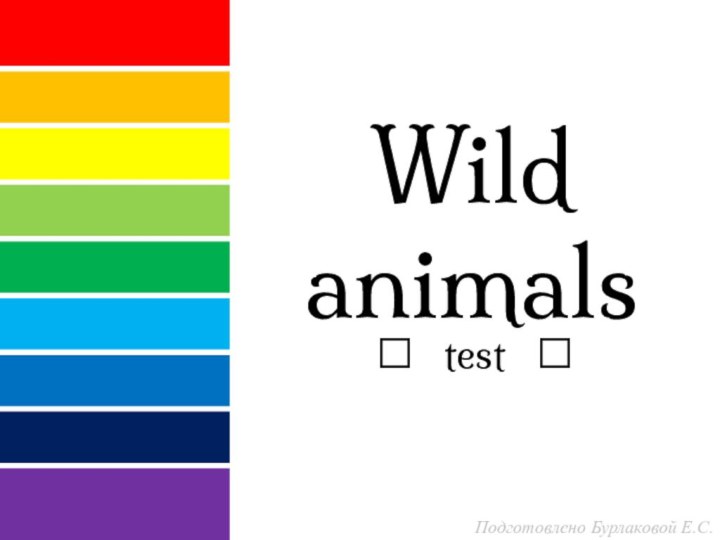 Wild animals  test  Подготовлено Бурлаковой Е.С.