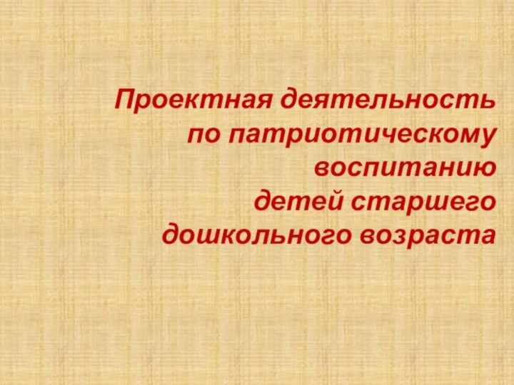 Проектная деятельность по патриотическому воспитанию детей старшего  дошкольного возраста