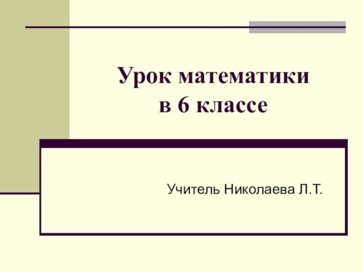 Урок математики  в 6 классеУчитель Николаева Л.Т.