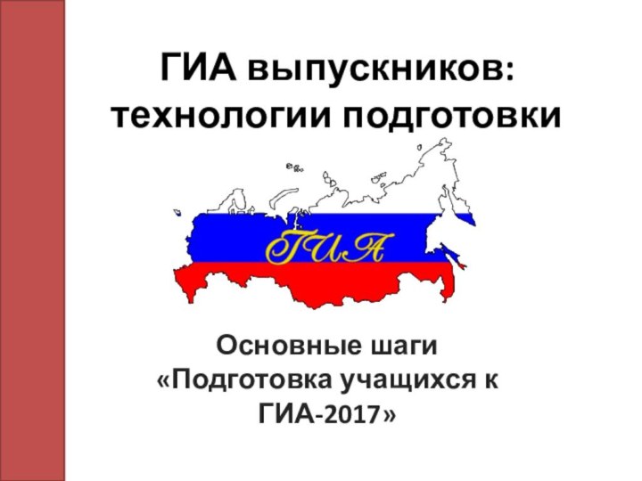 ГИА выпускников: технологии подготовки 
Основные шаги «Подготовка учащихся к ГИА-2017»