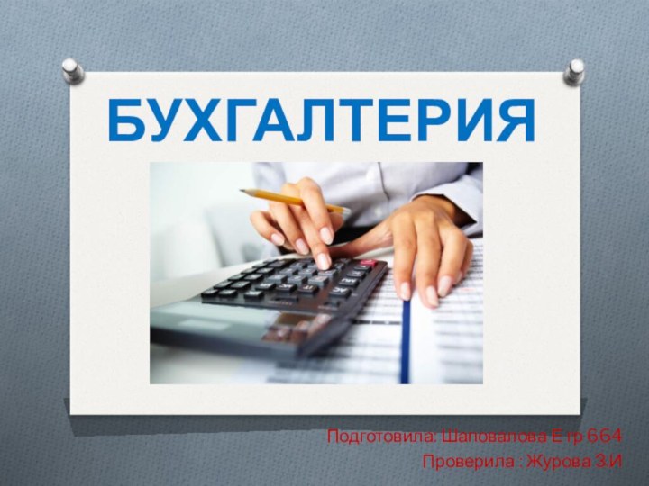 БУХГАЛТЕРИЯПодготовила: Шаповалова Е гр 664Проверила : Журова З.И