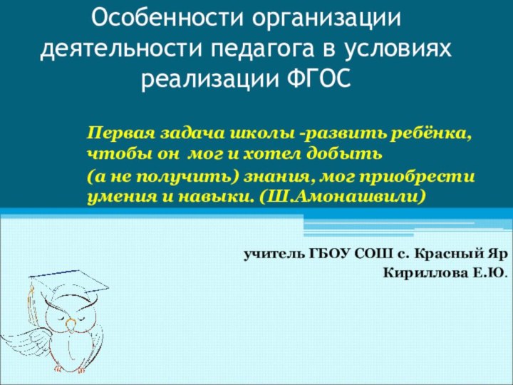 Особенности организации деятельности педагога в условиях реализации ФГОСПервая задача школы -развить ребёнка,